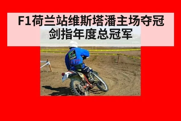F1荷兰站维斯塔潘主场夺冠 剑指年度总冠军