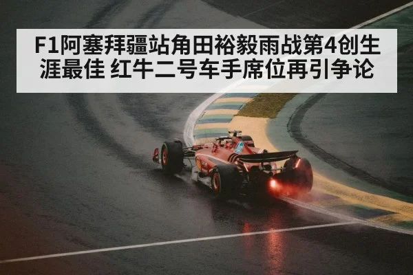 F1阿塞拜疆站角田裕毅雨战第4创生涯最佳 红牛二号车手席位再引争论