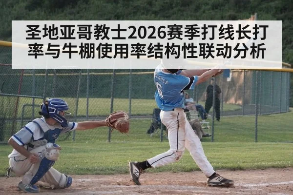 圣地亚哥教士2026赛季打线长打率与牛棚使用率结构性联动分析