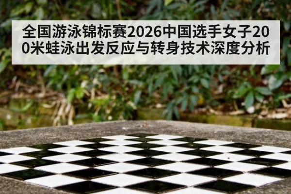 全国游泳锦标赛2026中国选手女子200米蛙泳出发反应与转身技术深度分析