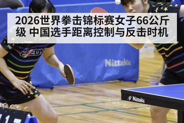 2026世界拳击锦标赛女子66公斤级 中国选手距离控制与反击时机
