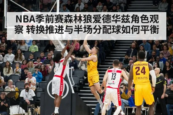 NBA季前赛森林狼爱德华兹角色观察 转换推进与半场分配球如何平衡