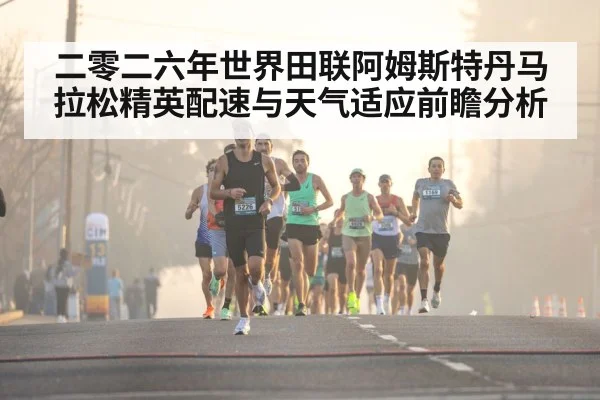 二零二六年世界田联阿姆斯特丹马拉松精英配速与天气适应前瞻分析