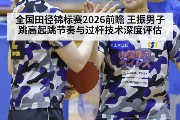 全国田径锦标赛2026前瞻 王振男子跳高起跳节奏与过杆技术深度评估