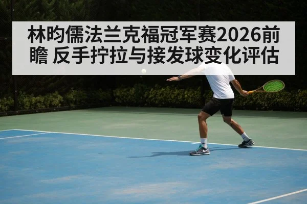 林昀儒法兰克福冠军赛2026前瞻 反手拧拉与接发球变化评估